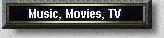 MUSIC, MOVIES, TV