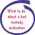 what 
to do about a bad custody evaluation
