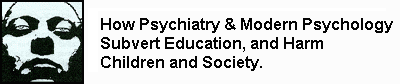 How Psychiatry and Modern Psychology Subvert Education, 
and Harm Children and Society