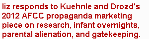 Response to 2012 propaganda by Kathleen Kuehnle and Leslie Drozd pushing Lamb and Kelly infant overnight faux research 
in order to market psychologist parenting plan business