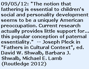 The notion that fathering is essential to children's social and 
personality development seems to be a uniquely American preoccupation. 
Current research actually provides little support for ...this popular 
conception of paternal essentiality