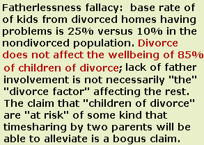 Child Custody Evaluations - Base rate fallacy: custody engineering is not necessary to manage risk to children of divorce; 85% of children of divorce have no problems, and of the small group who do, there are a number of factors in the unique population other than just the divorce itself.
