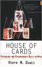 Robyn Dawes, Ph.D. H ouse of Cards Psychology and Psycotherapy Built on Myth