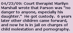 Joyce Murphy feels vindicated, but it's bittersweet. I blame the entire family court system, she said, because they are not held accountable. Marilyn Marshall, wrote that Mr. Parson was no danger to anyone, especially his daughter. Now that otherchildren have come forward 6 years later, Parson is in jail on charges of child molestation and child pornography